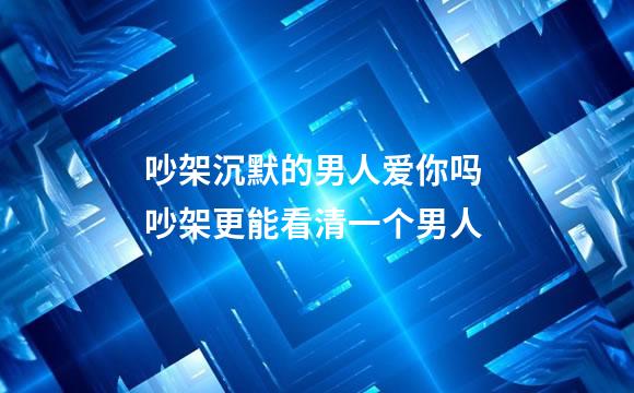 吵架沉默的男人爱你吗 吵架更能看清一个男人